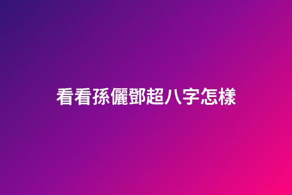 看看孫儷鄧超八字怎樣