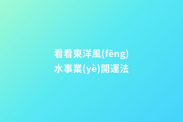 看看東洋風(fēng)水事業(yè)開運法