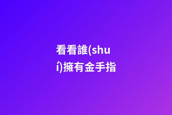 看看誰(shuí)擁有金手指