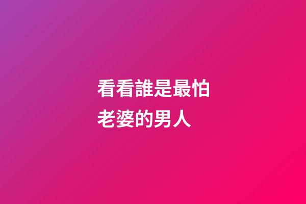 看看誰是最怕老婆的男人