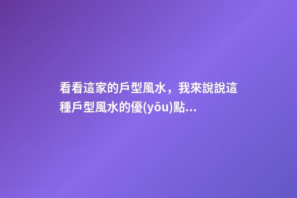 看看這家的戶型風水，我來說說這種戶型風水的優(yōu)點和缺點