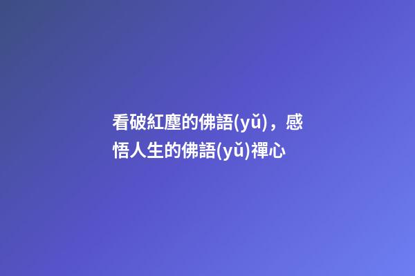 看破紅塵的佛語(yǔ)，感悟人生的佛語(yǔ)禪心