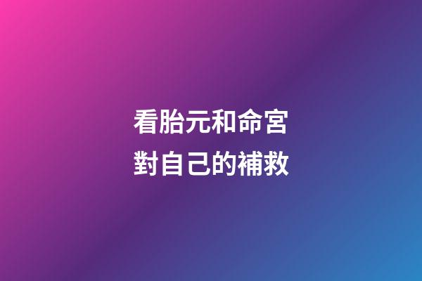 看胎元和命宮對自己的補救