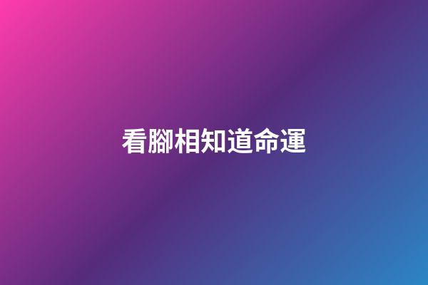 看腳相知道命運