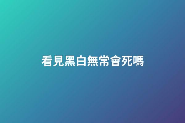 看見黑白無常會死嗎