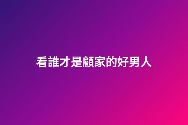 看誰才是顧家的好男人