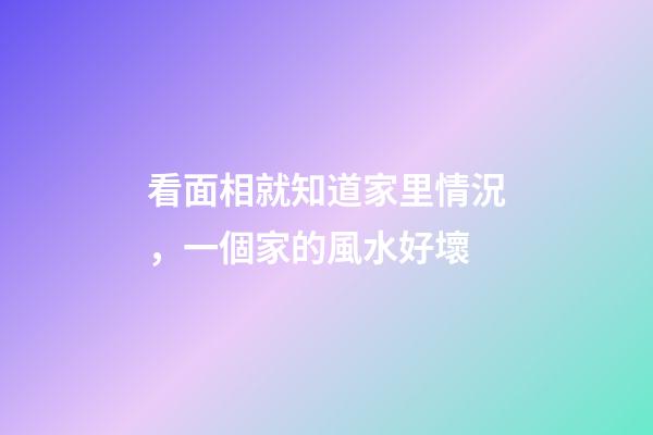 看面相就知道家里情況，一個家的風水好壞-第1張-觀點-玄機派