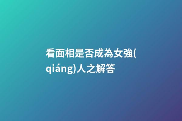看面相是否成為女強(qiáng)人之解答