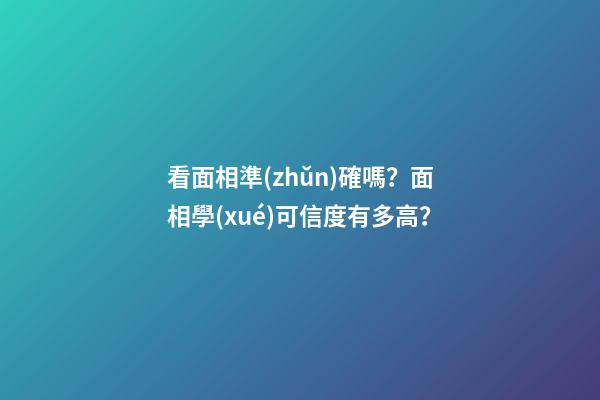 看面相準(zhǔn)確嗎？面相學(xué)可信度有多高？