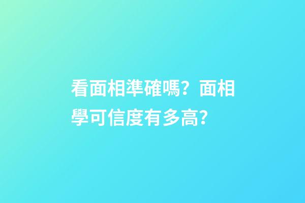 看面相準確嗎？面相學可信度有多高？