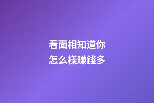 看面相知道你怎么樣賺錢多