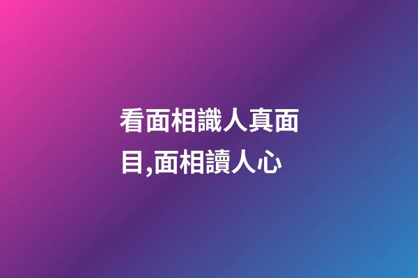 看面相識人真面目,面相讀人心