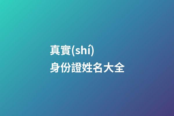 真實(shí)身份證姓名大全(身份證和真實(shí)姓名大全2023)-第1張-寶寶起名-玄機(jī)派