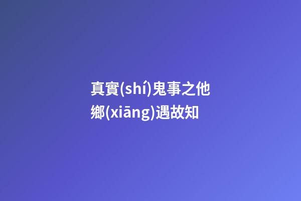 真實(shí)鬼事之他鄉(xiāng)遇故知