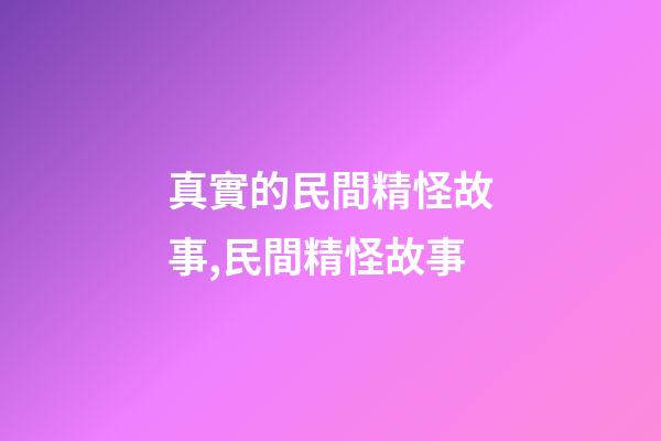 真實的民間精怪故事,民間精怪故事(三個故事)-第1張-觀點-玄機派