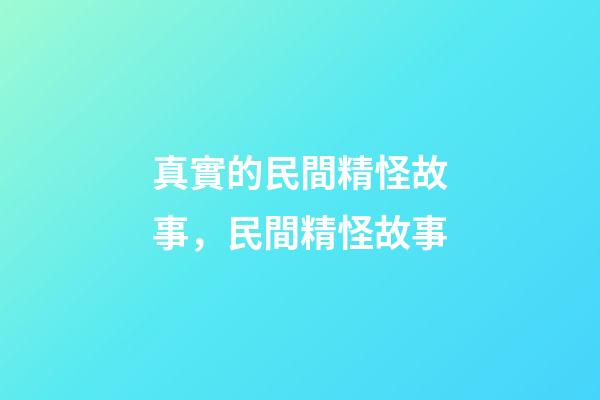 真實的民間精怪故事，民間精怪故事(三個故事)-第1張-觀點-玄機派
