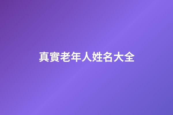 真實老年人姓名大全(姓名大全免費取名寶典)