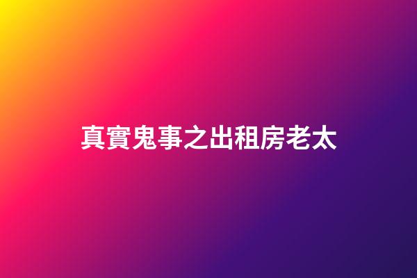 真實鬼事之出租房老太