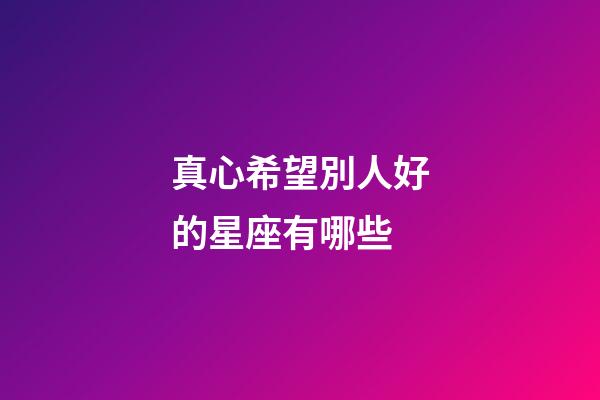 真心希望別人好的星座有哪些-第1張-星座運勢-玄機派