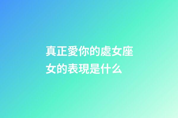 真正愛你的處女座女的表現是什么-第1張-星座運勢-玄機派