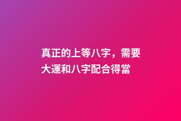 真正的上等八字，需要大運和八字配合得當