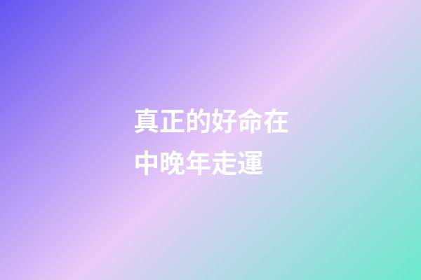 真正的好命在中晚年走運