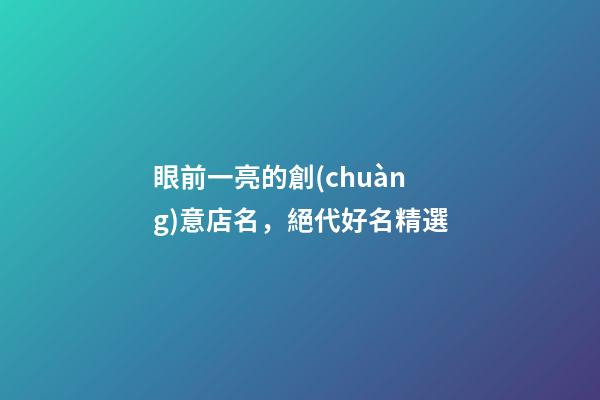 眼前一亮的創(chuàng)意店名，絕代好名精選