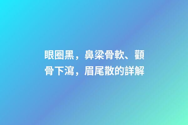 眼圈黑，鼻梁骨軟、顴骨下瀉，眉尾散的詳解