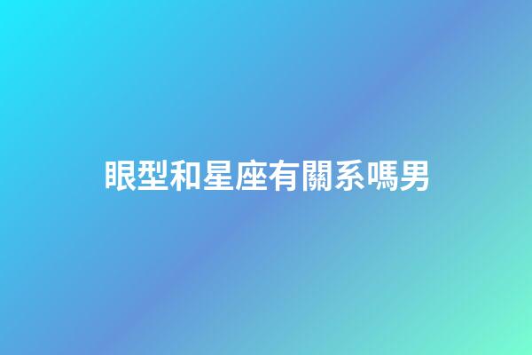 眼型和星座有關系嗎男-第1張-星座運勢-玄機派