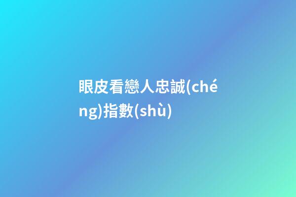 眼皮看戀人忠誠(chéng)指數(shù)