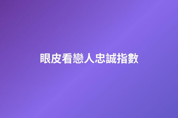 眼皮看戀人忠誠指數