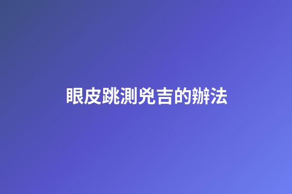 眼皮跳測兇吉的辦法