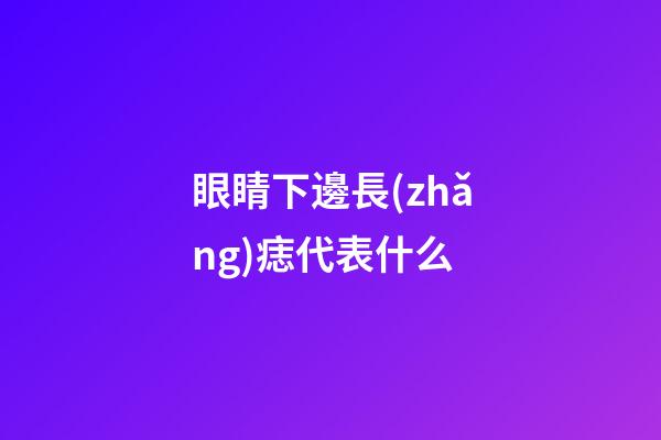 眼睛下邊長(zhǎng)痣代表什么