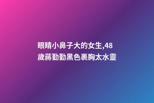 眼睛小鼻子大的女生,48歲蔣勤勤黑色裹胸太水靈-第1張-觀點-玄機派