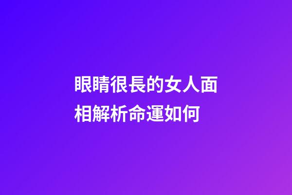 眼睛很長的女人面相解析命運如何