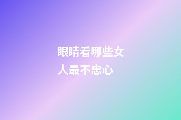 眼睛看哪些女人最不忠心