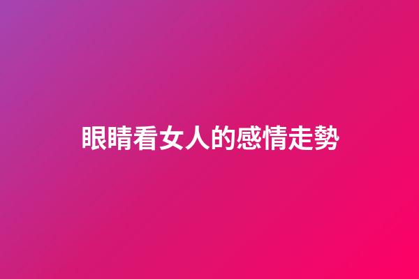 眼睛看女人的感情走勢