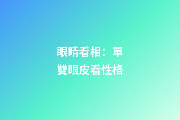 眼睛看相：單雙眼皮看性格