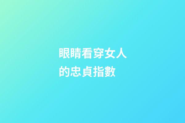 眼睛看穿女人的忠貞指數