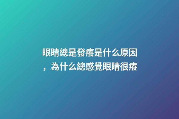 眼睛總是發癢是什么原因，為什么總感覺眼睛很癢-第1張-觀點-玄機派