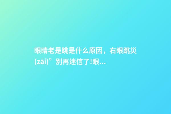 眼睛老是跳是什么原因，右眼跳災(zāi)”別再迷信了!眼皮跳是這么回事-第1張-觀點-玄機派