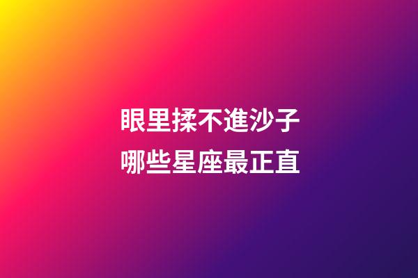 眼里揉不進沙子哪些星座最正直-第1張-星座運勢-玄機派