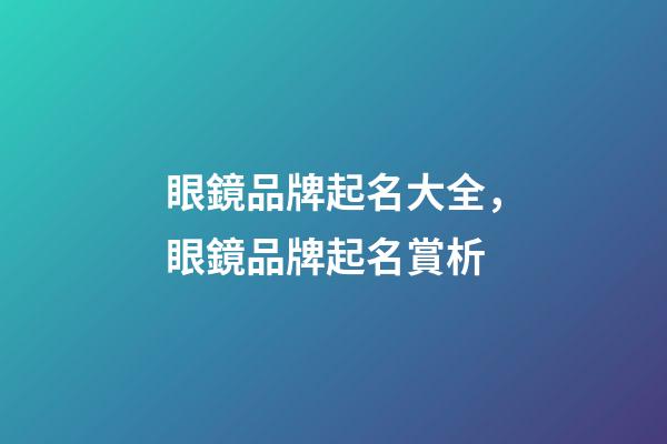 眼鏡品牌起名大全，眼鏡品牌起名賞析-第1張-商標起名-玄機派