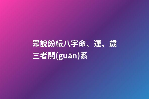 眾說紛紜八字命、運、歲三者關(guān)系