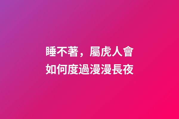 睡不著，屬虎人會如何度過漫漫長夜
