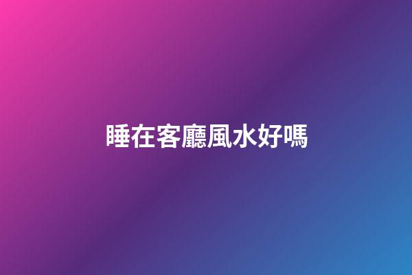 睡在客廳風水好嗎