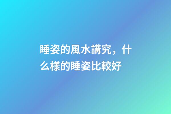 睡姿的風水講究，什么樣的睡姿比較好