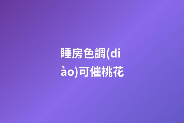 睡房色調(diào)可催桃花