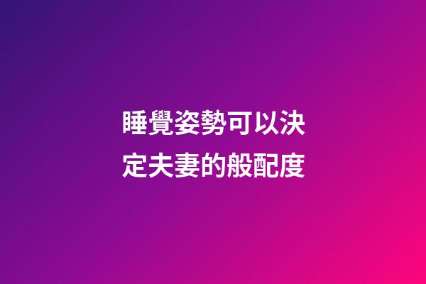 睡覺姿勢可以決定夫妻的般配度