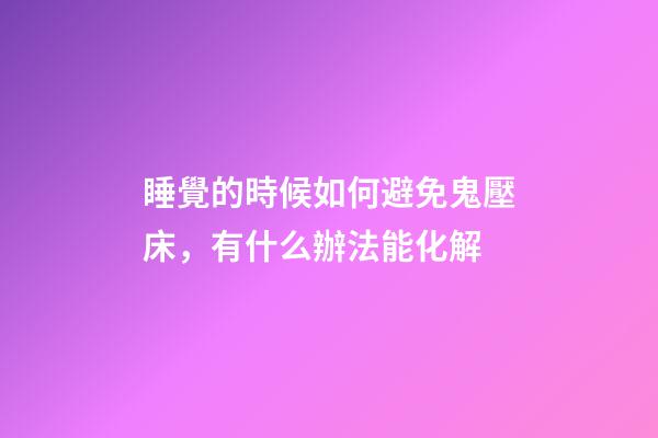 睡覺的時候如何避免鬼壓床，有什么辦法能化解